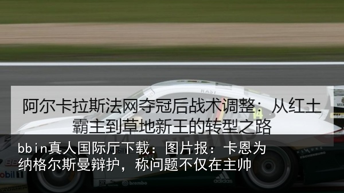 bbin真人国际厅下载：图片报：卡恩为纳格尔斯曼辩护，称问题不仅在主帅