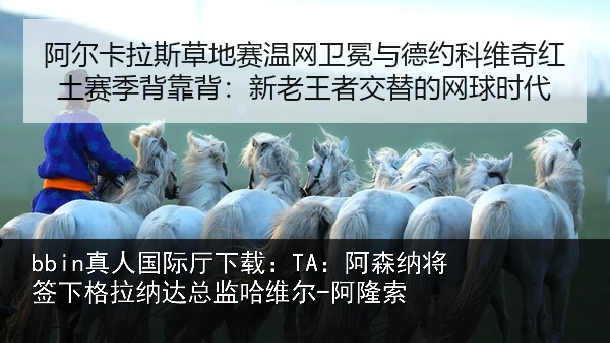 bbin真人国际厅下载：TA：阿森纳将签下格拉纳达总监哈维尔-阿隆索