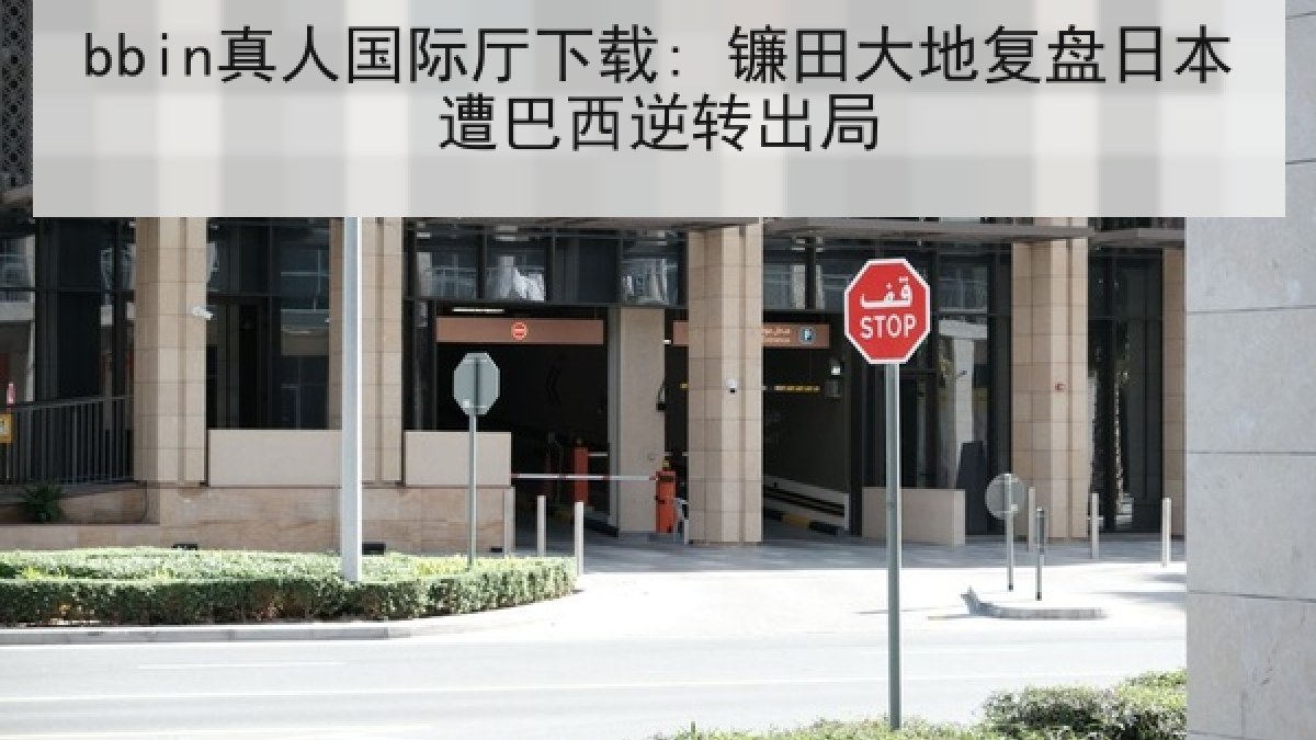 bbin真人国际厅下载: 镰田大地复盘日本遭巴西逆转出局