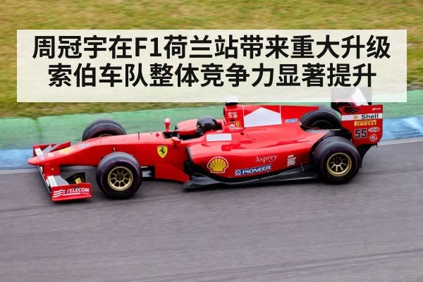 周冠宇在F1荷兰站带来重大升级 索伯车队整体竞争力显著提升