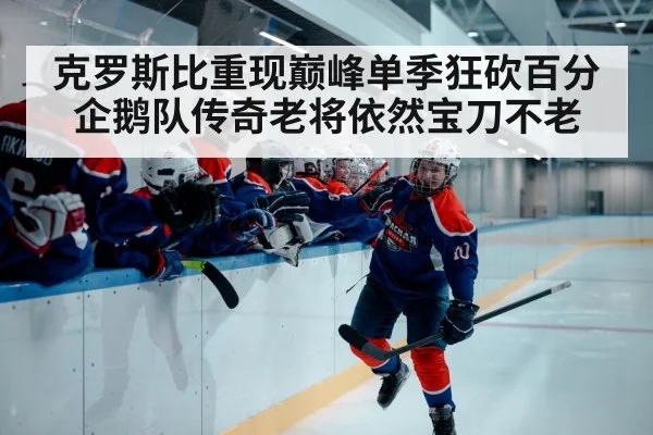 克罗斯比重现巅峰单季狂砍百分 企鹅队传奇老将依然宝刀不老