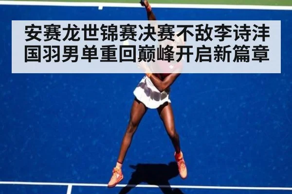 安赛龙世锦赛决赛不敌李诗沣 国羽男单重回巅峰开启新篇章